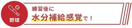 練習後に水分補給感覚で!